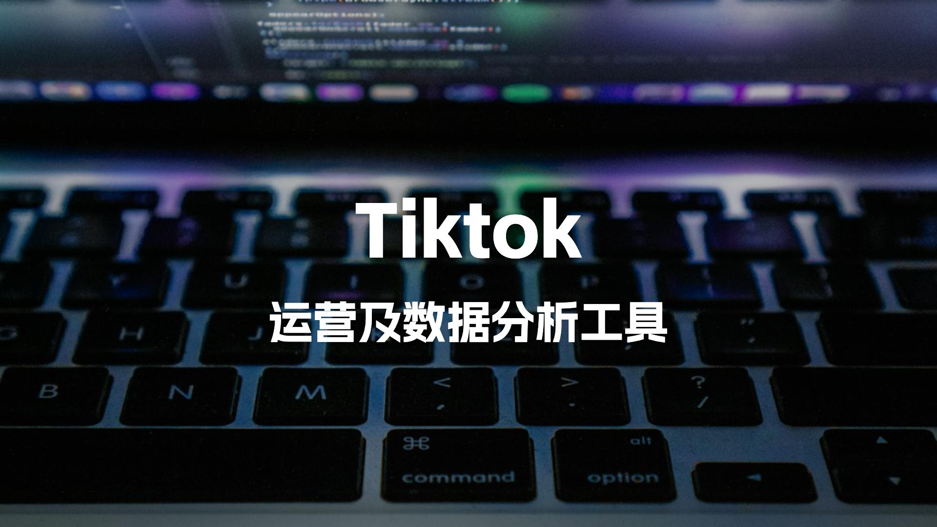 4个Tiktok运营数据分析工具！跨境电商卖家收藏备用！
